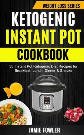 Ketogenic Instant Pot Cookbook: 35 Instant Pot Ketogenic Diet Recipes For Breakfast, Lunch, Dinner & Snacks by Jamie Fowler 9781985008304