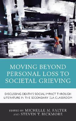 Moving Beyond Personal Loss to Societal Grieving: Discussing Death's Social Impact through Literature in the Secondary ELA Classroom by Michelle M. Falter 9781475843835