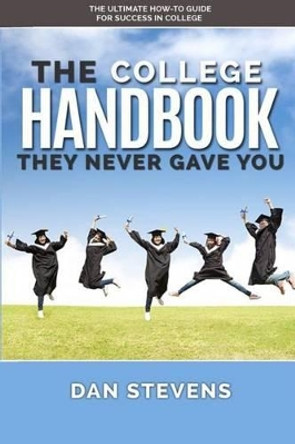 The College Handbook They Never Gave You: The Ultimate How-To Guide for Success in College by Dan Stevens 9781519716385