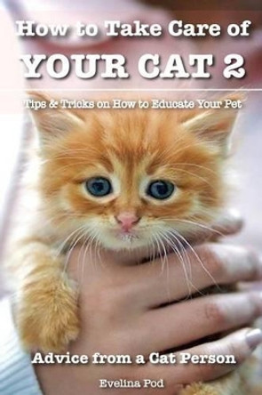 How to Take Care of Your Cat 2: Tips & Tricks on How to Educate Your Pet by Evelina Pod 9781530791170