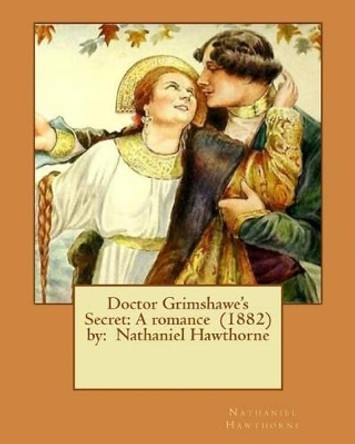 Doctor Grimshawe's Secret: A Romance (1882) By: Nathaniel Hawthorne by Nathaniel Hawthorne 9781542817035