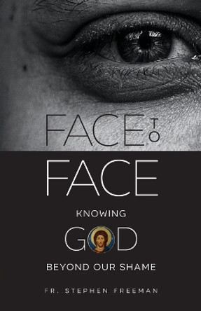 Face to Face: Knowing God beyond Our Shame by Fr Stephen Freeman 9781955890328