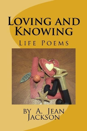 Loving and Knowing /Life Poems by A. Jean Jackson by MS a Jean Jackson 9781974219001
