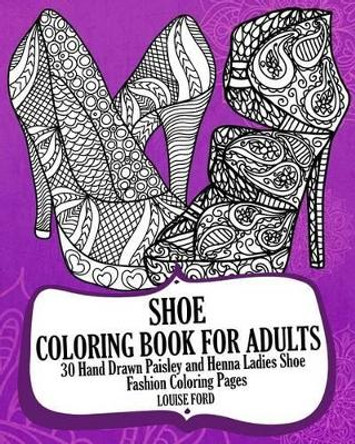 Shoe Coloring Book For Adults: 30 Hand Drawn Paisley and Henna Ladies Shoe Fashion Coloroing Pages by Louise Ford 9781540628176