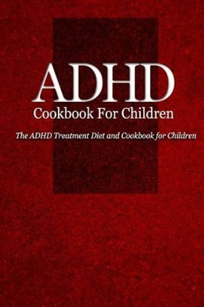 ADHD Cookbook for Children: The ADHD Treatment Diet and Cookbook for Children by Naturalcure Press 9781500337445