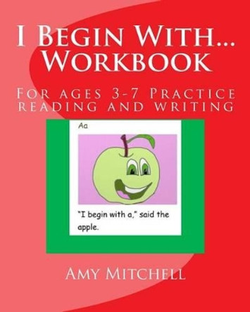 I Begin With...Workbook.: For ages 3-7 Practice reading and writing. by Amy Mitchell 9781499679663