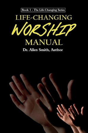 Life-Changing Worship Manual by Allen Smith 9781539059196