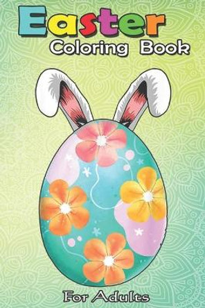 Easter Coloring Book For Adults: Cute Floral Egg Rabbit Easter s for Women and Girls An Adult Easter Coloring Book For Teens & Adults - Great Gifts with Fun, Easy, and Relaxing by Bookcreators Jenny 9798709910058