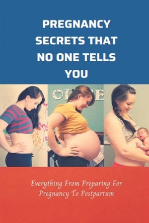 Pregnancy Secrets That No One Tells You: Everything From Preparing For Pregnancy To Postpartum: Advice Given To Pregnant Woman by Kenneth Altmire 9798503648560