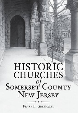 Historic Churches of Somerset County, New Jersey by Frank L. Greenagel 9781596292024