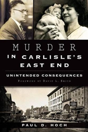 Murder in Carlisle's East End: Unintended Consequences by Paul D. Hoch 9781626195158