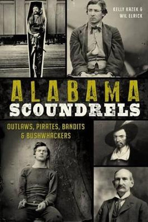 Alabama Scoundrels: Outlaws, Pirates, Bandits & Bushwhackers by Kelly Kazek 9781626195332