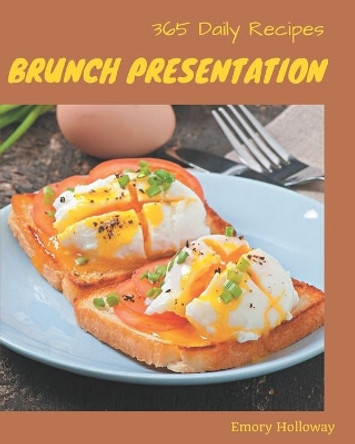 365 Daily Brunch Presentation Recipes: A Brunch Presentation Cookbook for All Generation by Emory Holloway 9798666938423