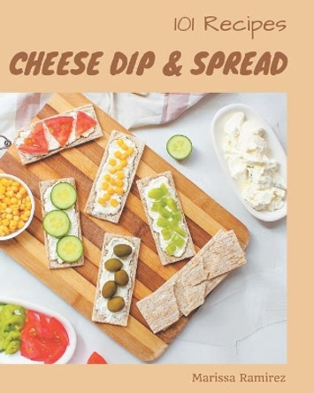 101 Cheese Dip & Spread Recipes: The Best-ever of Cheese Dip & Spread Cookbook by Marissa Ramirez 9798666940259