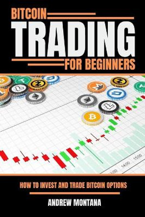 Bitcoin Trading For Beginners: How to Invest and Trade Bitcoin Options by Andrew Montana 9798736465262
