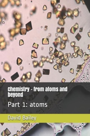 Chemistry - From Atoms and Beyond: Part 1: Atoms by David J Bailey Phd 9781522030959