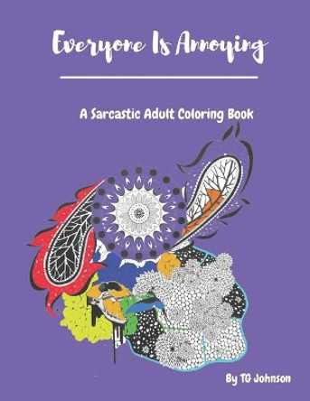 Everyone Is Annoying: A Sarcastic Adult Coloring Book by Tg Johnson 9798703793176