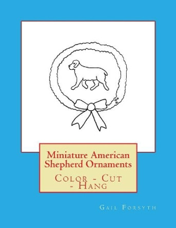 Miniature American Shepherd Ornaments: Color - Cut - Hang by Gail Forsyth 9781979305389