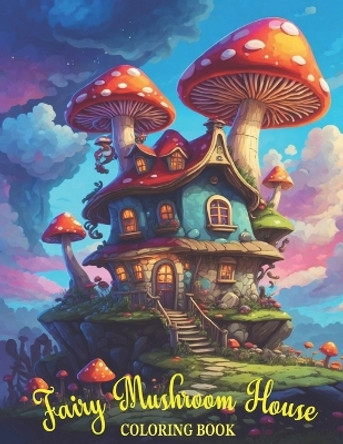 Fairy Mushroom House Coloring Book: Fantasy Magical Homes Coloring Pages, Mushroom Coloring Adventures, grayscale magical Mushroom Houses For Relaxation And Creativity. by Sweet Press 9798872117834