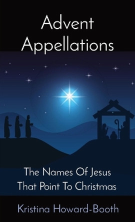 Advent Appellations: The Names Of Jesus That Point To Christmas by Kristina Howard-Booth 9798986667638