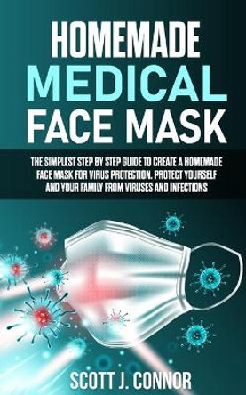 Homemade Medical Face Mask: The simplest step by step guide to create a homemade face mask for virus protection. Protect yourself and your family, from viruses and infections. by Scott J Connor 9798640249989