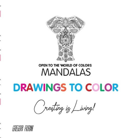 Drawings To Color - Mandalas - Creating is Living!: Open to the World of Colors by Gregori Fiorini 9798646939297