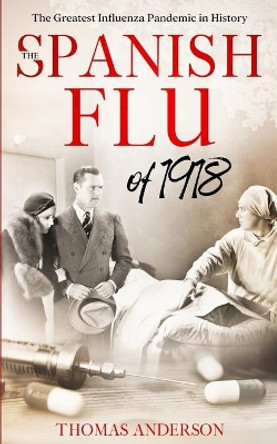 The Spanish Flu of 1918: The Greatest Influenza Pandemic In History by Thomas Anderson 9798650525639