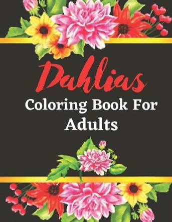 Dahlias coloring book for adults: An Adult Coloring Book with Stress Relieving Flower Designs for Relaxation by Stewart Ogley 9798563863361