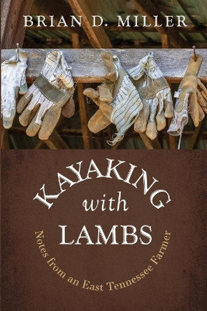 Kayaking with Lambs: Notes from an East Tennessee Farmer by Brian D Miller 9781666781670