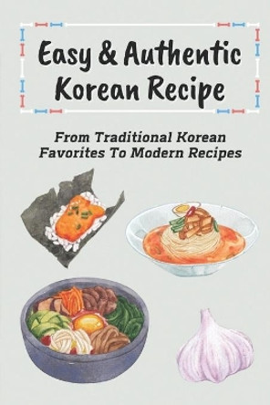 Easy & Authentic Korean Recipe: From Traditional Korean Favorites To Modern Recipes: Savory Kimchi Recipes by Melani Kopiak 9798463404206