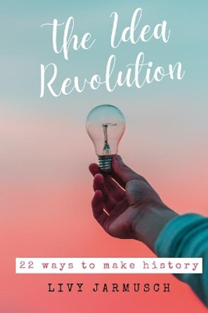 The Idea Revolution: 22 Ways to Make History by Livy Jarmusch 9798570436565