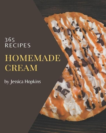 365 Homemade Cream Recipes: Cream Cookbook - Where Passion for Cooking Begins by Jessica Hopkins 9798577933449