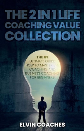 The 2 in 1 Life Coaching Value Collection: The #1 Ultimate Guide How to master Life Coaching and Business Coaching for Beginners by Elvin Coaches 9798578123290
