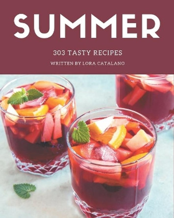 303 Tasty Summer Recipes: The Best Summer Cookbook that Delights Your Taste Buds by Lora Catalano 9798580085715