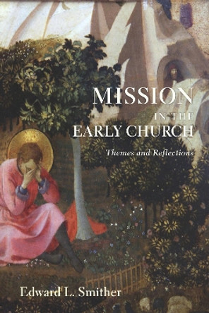 Mission in the Early Church: Themes and Reflections by Edward L Smither 9781610975216