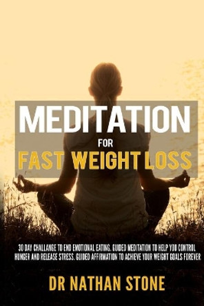 Meditation For Fast Weight Loss: 30 Day Challenge to End Emotional Eating. Guided Meditation to Help you control hunger and release stress. Guided Affirmation to Achieve your Weight Goals Forever by Nathan Stone 9798639034428