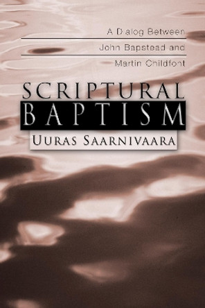 Scriptural Baptism: A Dialog Between John Bapstead and Martin Childfont by Uuras Saarnivaara 9781592442492