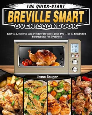 The Quick-Start Breville Smart Oven Cookbook: Easy & Delicious and Healthy Recipes, plus Pro Tips & Illustrated Instructions for Everyone by Jesse Gouger 9781649842602