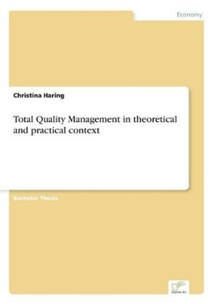 Total Quality Management in Theoretical and Practical Context by Christina Haring 9783838677798