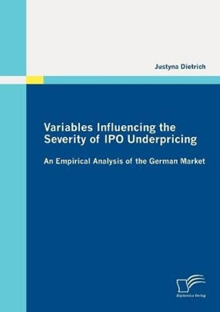 Variables Influencing the Severity of IPO Underpricing: An Empirical Analysis of the German Market by Justyna Dietrich 9783842872899