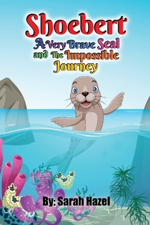 Shoebert: A Very Brave Seal and The Impossible Journey by Sarah Hazel 9798218107956