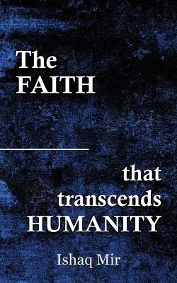The Faith That Transcends Humanity by Ishaq Mir 9789359892474