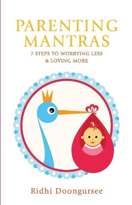 Parenting Mantras: 7 Steps to Worrying Less and Loving More by Ridhi Doongursee 9789381115787