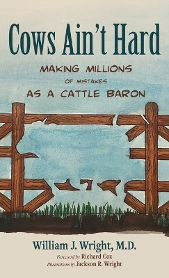 Cows Ain't Hard: Making Millions of Mistakes as a Cattle Baron by William J Wright 9798385203062