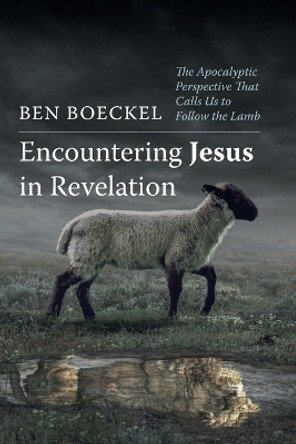 Encountering Jesus in Revelation: The Apocalyptic Perspective That Calls Us to Follow the Lamb by Ben Boeckel 9798385212323