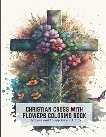 Christian Cross with Flowers Coloring Book: Delicate and Lovely Art for Adults by Horace Joseph 9798392491827