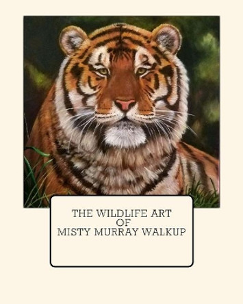 The Wildlife Art of Misty Murray-Walkup by Misty Murray-Walkup 9781987670585