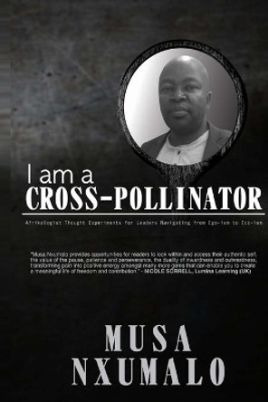 I am a Cross-Pollinator: Afrikologist Thought Experiments for Leaders Navigating from Ego-Ism to Eco-Ism by Musa Nxumalo 9781990937354