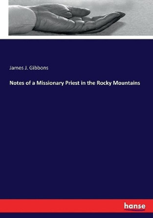 Notes of a Missionary Priest in the Rocky Mountains by James J Gibbons 9783337317218