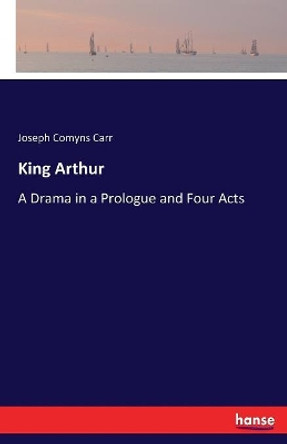 King Arthur: A Drama in a Prologue and Four Acts by Joseph Comyns Carr 9783337342081